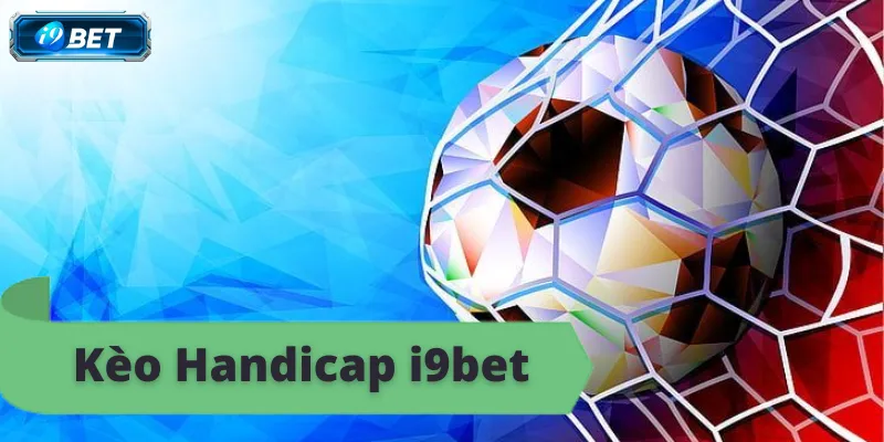Kèo handicap i9bet, tỷ lệ cược hấp dẫn, đặt cược ngay.