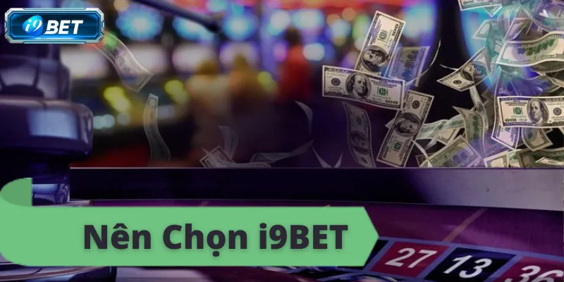 Nên chọn i9bet, sân chơi cá cược uy tín hàng đầu